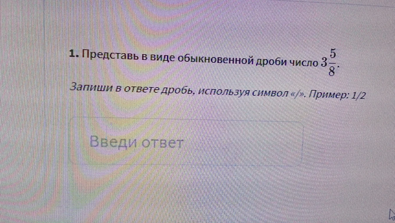 1. Представь в виде обыкновенной дроби число 3 5/8.