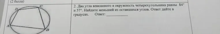 2. Два угла вписанного в окружность четырехугольника равны 84° и 57°. Найдите меньший из оставшихся углов. Ответ дайте в градусах.