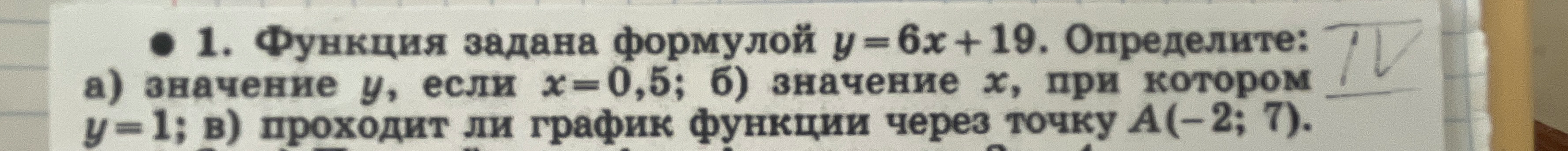 1. Функция задана формулой y = 6x + 19. Определите: а) значение y, если x=0,5; б) значение x, при котором y=1; в) проходит ли график функции через точку A(-2; 7).