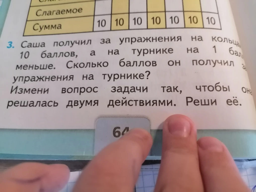 3. Саша получил за упражнения на кольцах 10 баллов, а на турнике на 1 балл меньше. Сколько баллов он получил за упражнения на турнике? Измени вопрос задачи так, чтобы она решалась двумя действиями. Реши её.