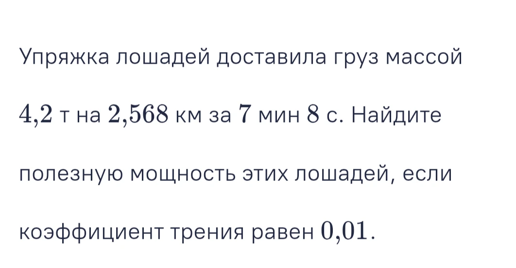 Упряжка лошадей доставила груз массой 4,2 т на 2,568 км за 7 мин 8 с. Найдите полезную мощность этих лошадей, если коэффициент трения равен 0,01.