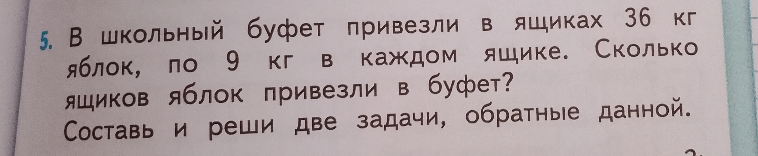 В школьный буфет привезли в ящиках 36 кг яблок, по 9 кг в каждом ящике. Сколько ящиков яблок привезли в буфет? Составь и реши две задачи, обратные данной.