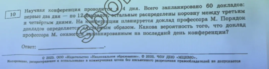 Научная конференция проводится 4 дня. Всего запланировано 60 докладов: первые два дня — по 12 докладов, остальные распределены поровну между третьим и четвёртым днями. На конференции планируется доклад профессора М. Порядок докладов определяется случайным образом. Какова вероятность того, что доклад профессора М. окажется запланированным на последний день конференции?