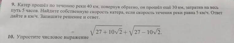 9. Катер прошёл по течению реки 40 км, повернув обратно, он прошёл ещё 30 км, затратив на весь путь 5 часов. Найдите собственную скорость катера, если скорость течения реки равна 5 км/ч. Ответ дайте в км/ч. Запишите решение и ответ.