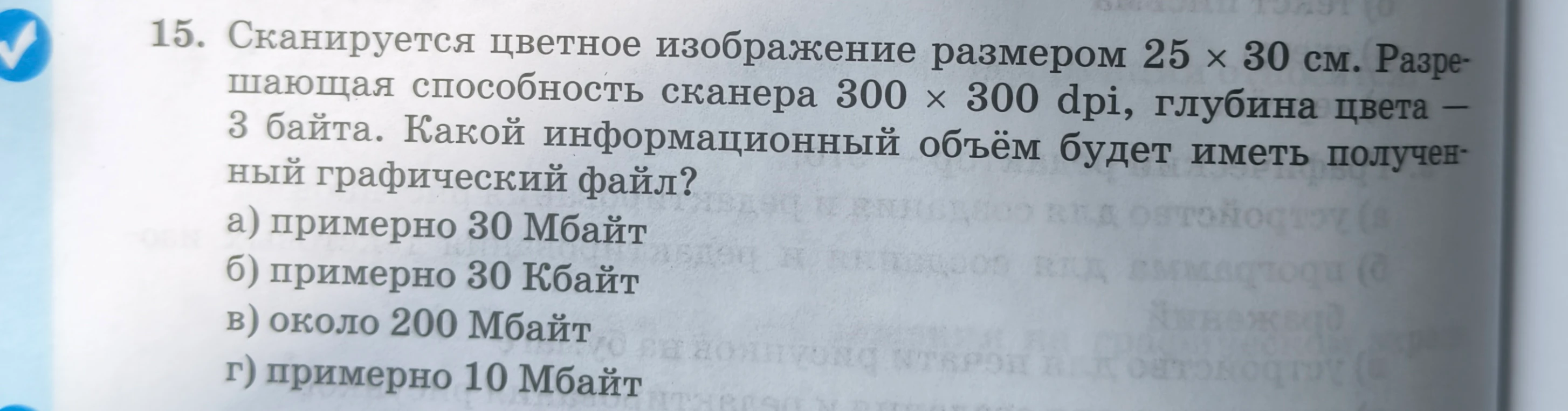15. Сканируется цветное изображение размером 25 х 30 см. Разрешающая способность сканера 300 х 300 dpi, глубина цвета - 3 байта. Какой информационный объём будет иметь полученный графический файл?