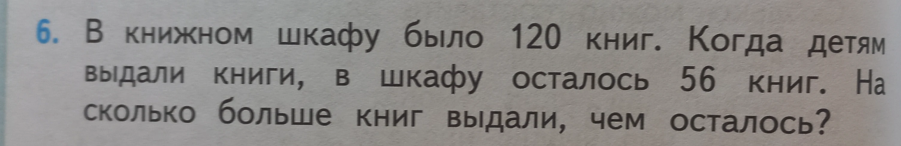 В книжном шкафу было 120 книг. Когда детям выдали книги, в шкафу осталось 56 книг. На сколько больше книг выдали, чем осталось?