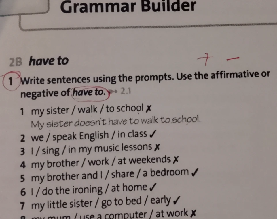 Write sentences using the prompts. Use the affirmative or negative of have to.