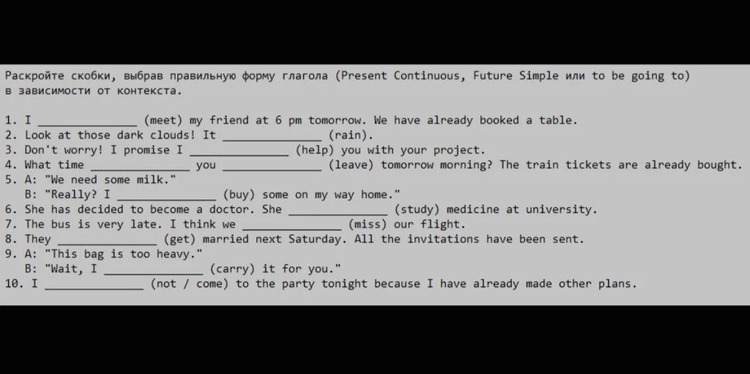 Раскройте скобки, выбрав правильную форму глагола (Present Continuous, Future Simple или to be going to) в зависимости от контекста.