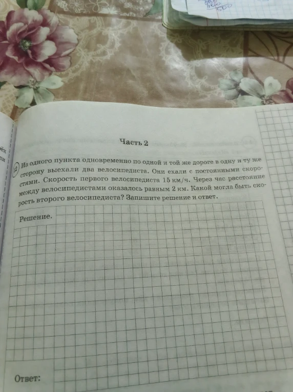 Из одного пункта одновременно по одной и той же дороге в одну и ту же сторону выехали два велосипедиста. Они ехали с постоянными скоростями. Скорость первого велосипедиста 15 км/ч. Через час расстояние между велосипедистами оказалось равным 2 км. Какой могла быть скорость второго велосипедиста? Запишите решение и ответ.