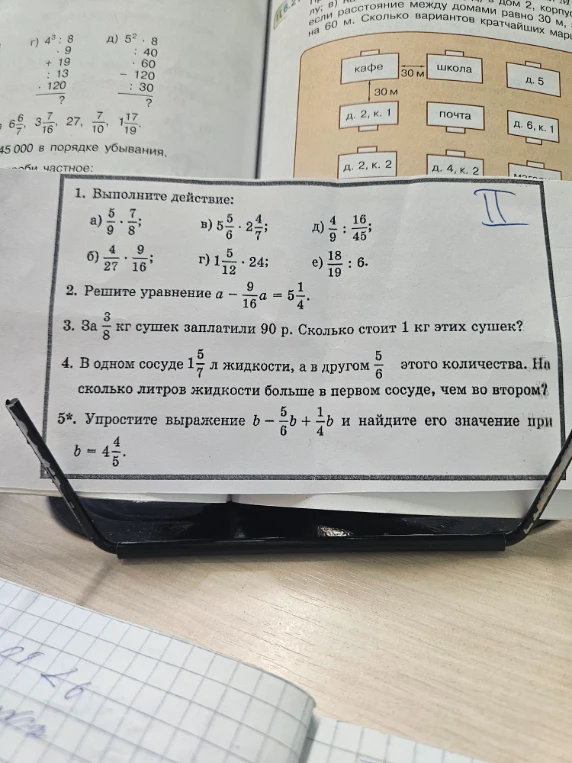 1. Выполните действие: а) 5/9 * 7/8; б) 4/27 * 9/16; в) 5 5/6 * 2 4/7; г) 1 5/12 * 24; д) 4/9 : 16/45; е) 18/19 : 6.