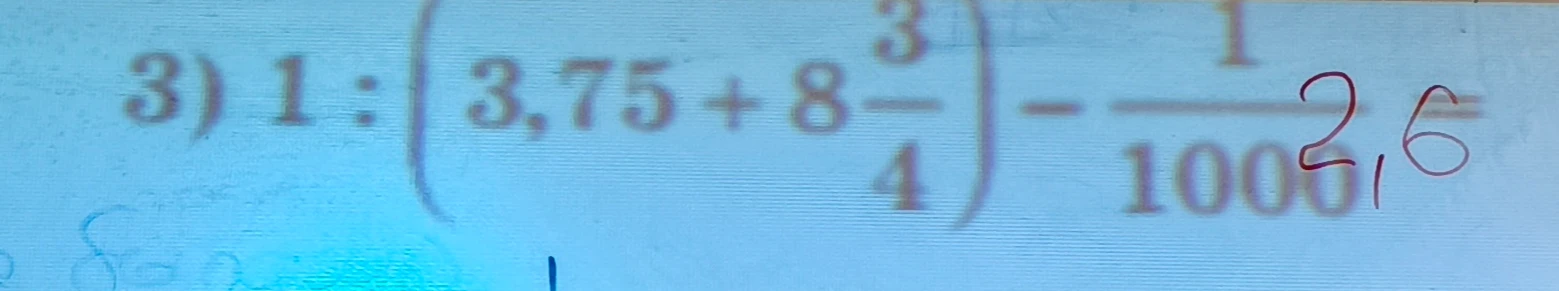 3) 1 : (3,75 + 8 3/4) - 1/1000 * 2,6