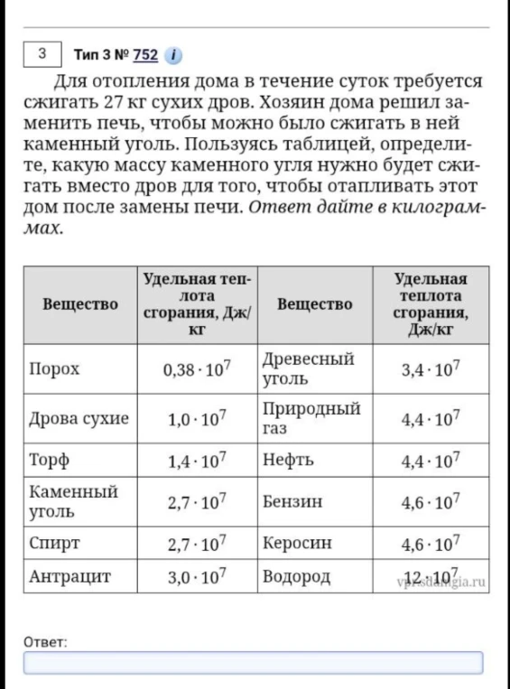 Для отопления дома в течение суток требуется сжигать 27 кг сухих дров. Хозяин дома решил заменить печь, чтобы можно было сжигать в ней каменный уголь. Пользуясь таблицей, определите, какую массу каменного угля нужно будет сжигать вместо дров для того, чтобы отапливать этот дом после замены печи. Ответ дайте в килограммах.