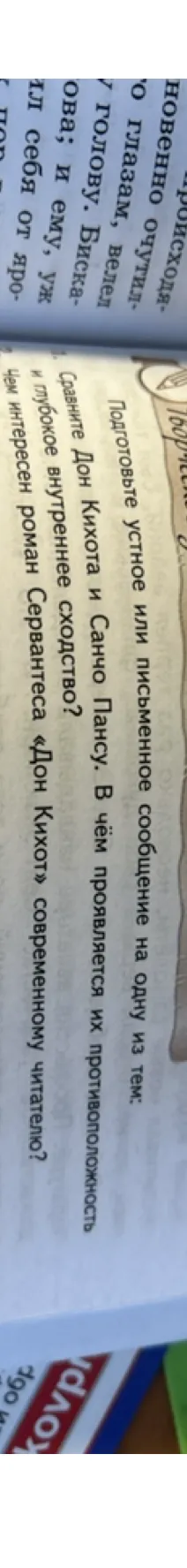Подготовьте устное или письменное сообщение на одну из тем: 1. Сравните Дон Кихота и Санчо Пансу. В чём проявляется их противоположность и глубокое внутреннее сходство? 2. Чем интересен роман Сервантеса «Дон Кихот» современному читателю?