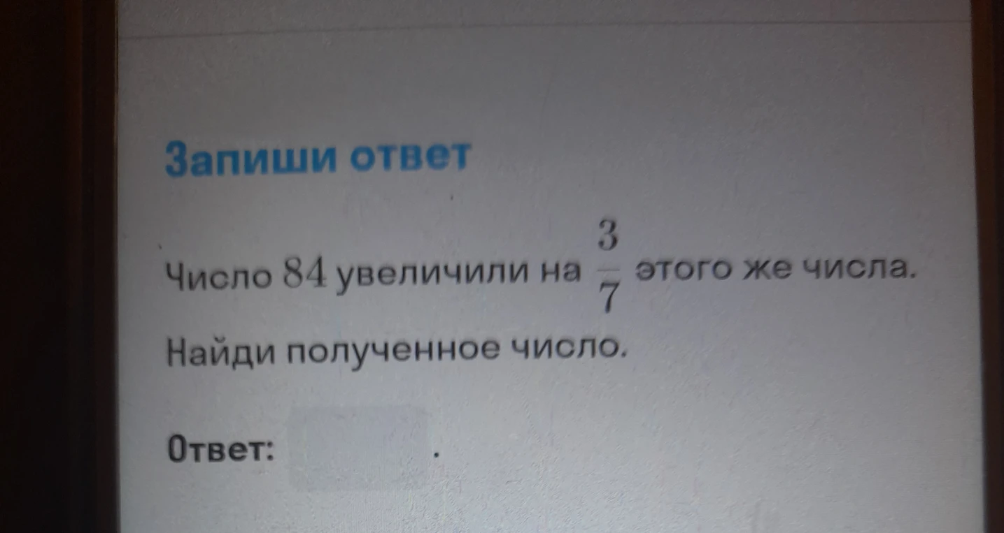 Число 84 увеличили на 3/7 этого же числа. Найди полученное число.