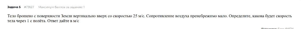 Тело брошено с поверхности Земли вертикально вверх со скоростью 25 м/с. Сопротивление воздуха пренебрежимо мало. Определите, какова будет скорость тела через 1 с полёта. Ответ дайте в м/с