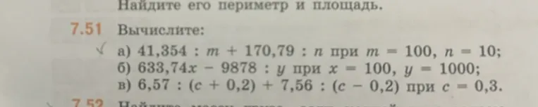 7.51 Вычислите: а) 41,354 : m + 170,79 : n при m = 100, n = 10; б) 633,74x - 9878 : y при x = 100, y = 1000; в) 6,57 : (c + 0,2) + 7,56 : (c - 0,2) при c = 0,3.