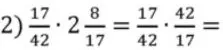 17/42 * 2 8/17 = 17/42 * 42/17 =