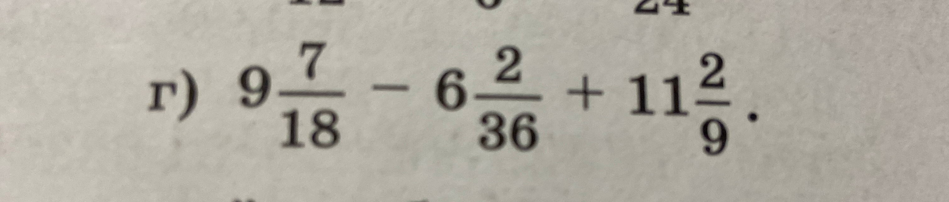 г) 9 7/18 - 6 2/36 + 11 2/9