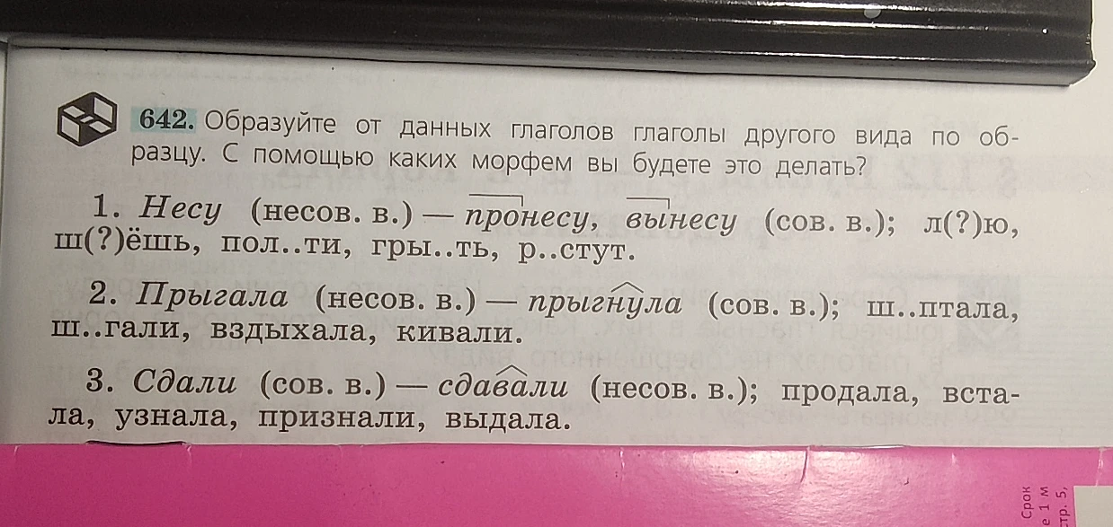 642. Образуйте от данных глаголов глаголы другого вида по образцу. С помощью каких морфем вы будете это делать?