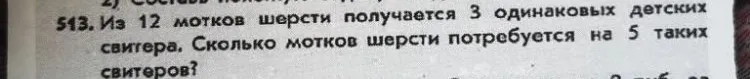 513. Из 12 мотков шерсти получается 3 одинаковых детских свитера. Сколько мотков шерсти потребуется на 5 таких свитеров?