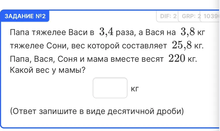 Папа тяжелее Васи в 3,4 раза, а Вася на 3,8 кг тяжелее Сони, вес которой составляет 25,8 кг. Папа, Вася, Соня и мама вместе весят 220 кг. Какой вес у мамы?