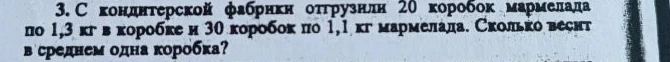 3. С кондитерской фабрики отгрузили 20 коробок мармелада по 1,3 кг в коробке и 30 коробок по 1,1 кг мармелада. Сколько весит в среднем одна коробка?