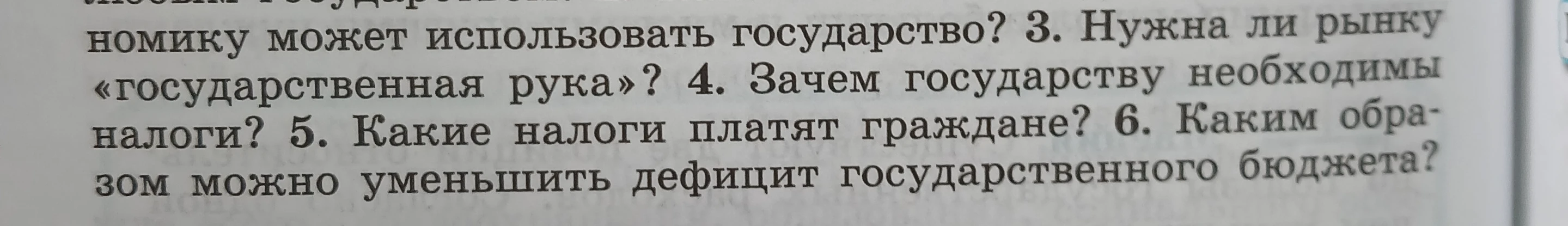 3. Нужна ли рынку «государственная рука»? 4. Зачем государству необходимы налоги? 5. Какие налоги платят граждане? 6. Каким образом можно уменьшить дефицит государственного бюджета?