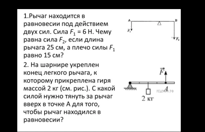 1.Рычаг находится в равновесии под действием двух сил. Сила F1 = 6 Н. Чему равна сила F2, если длина рычага 25 см, а плечо силы F1 равно 15 см?