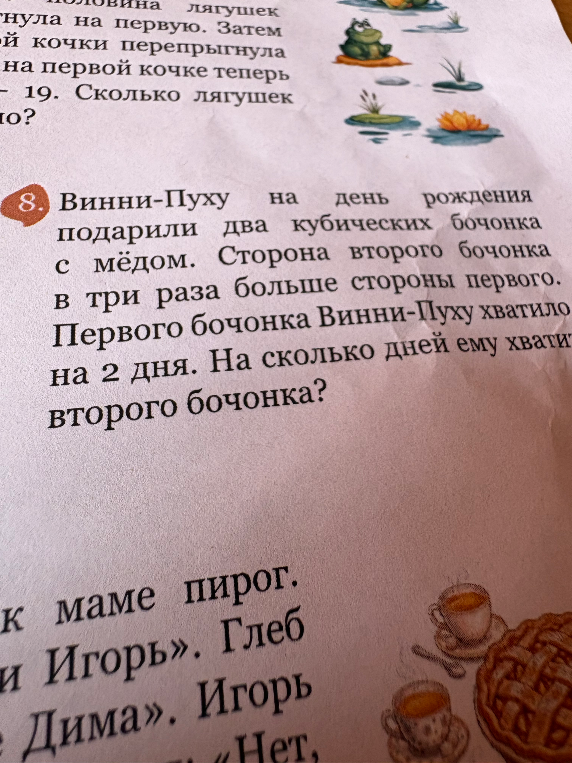 Винни-Пуху на день рождения подарили два кубических бочонка с мёдом. Сторона второго бочонка в три раза больше стороны первого. Первого бочонка Винни-Пуху хватило на 2 дня. На сколько дней ему хватит второго бочонка?