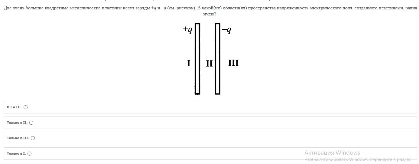 Две очень большие квадратные металлические пластины несут заряды +q и -q (см. рисунок). В какой(их) области(ях) пространства напряженность электрического поля, созданного пластинами, равна нулю?