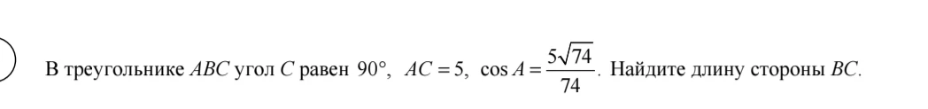 В треугольнике ABC угол C равен 90°, AC = 5, cos A = (5√74)/74. Найдите длину стороны BC.