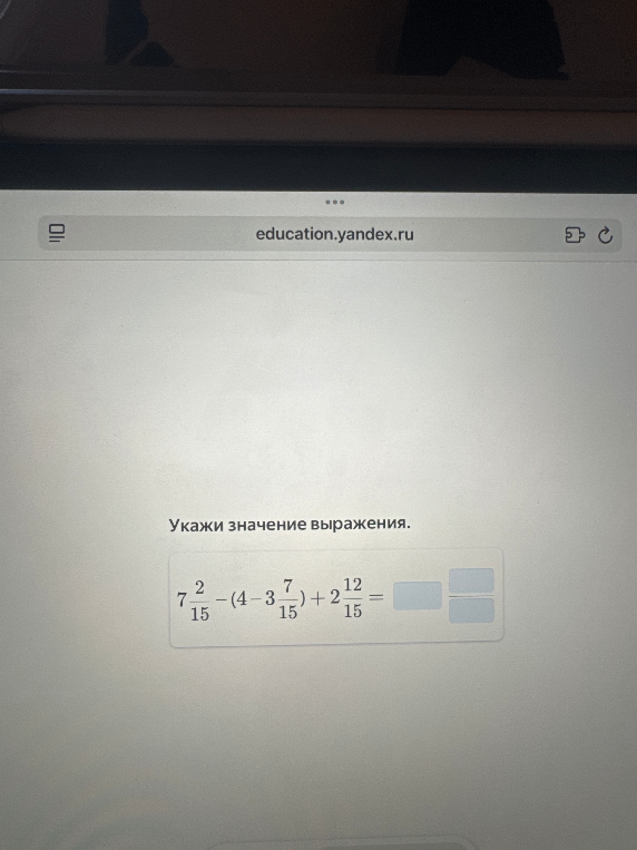 Укажи значение выражения. 7 2/15 - (4 - 3 7/15) + 2 12/15 =
