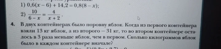 1) 0,6(x - 6) + 14,2 = 0,8(8 - x); 2) 10 / (6 - x) = 4 / (x + 2). 4. В двух контейнерах было поровну яблок...