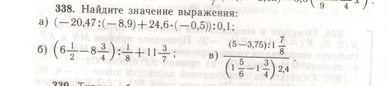 338. Найдите значение выражения: а) (-20,47:(-8,9)+24,6*(-0,5)):0,1; б) (6 1/2 - 8 3/4) : 1/8 + 11 3/7; в) (5-3,75):1 7/8 / ((1 5/6 - 1 3/4) * 2,4)