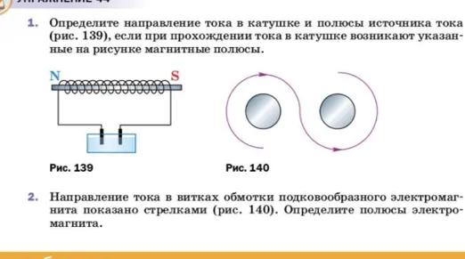Определите направление тока в катушке и полюсы источника тока (рис. 139), если при прохождении тока в катушке возникают указанные на рисунке магнитные полюсы.