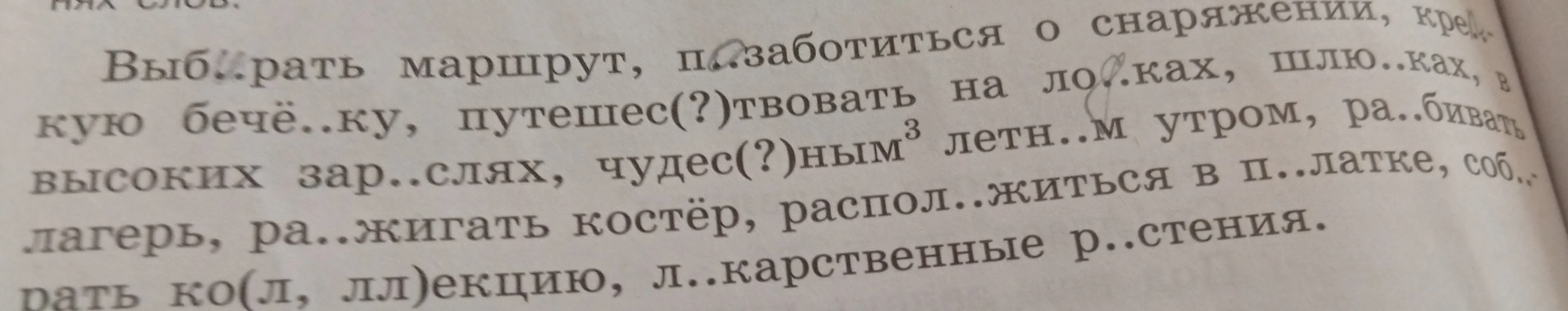Выбирать маршрут, позаботиться о снаряжении, креп..кую бечё..ку, путешес(?)твовать на ло..ках, шлю..ках, в высоких зар..слях, чудес(?)ным летн..м утром, ра..бивать лагерь, ра..жигать костёр, распол..житься в п..латке, соб..рать ко(л, лл)екцию, л..карственные р..стения.