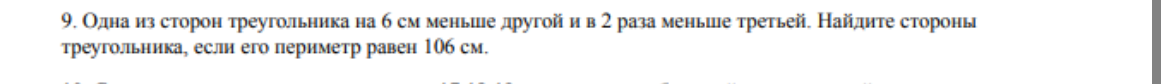 9. Одна из сторон треугольника на 6 см меньше другой и в 2 раза меньше третьей. Найдите стороны треугольника, если его периметр равен 106 см.