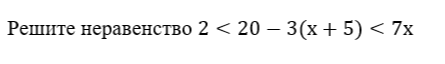 Решите неравенство 2 < 20 - 3(x + 5) < 7x