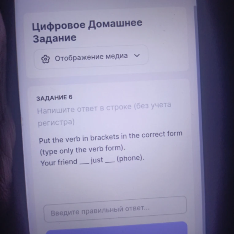 Put the verb in brackets in the correct form (type only the verb form). Your friend ___ just ___ (phone).