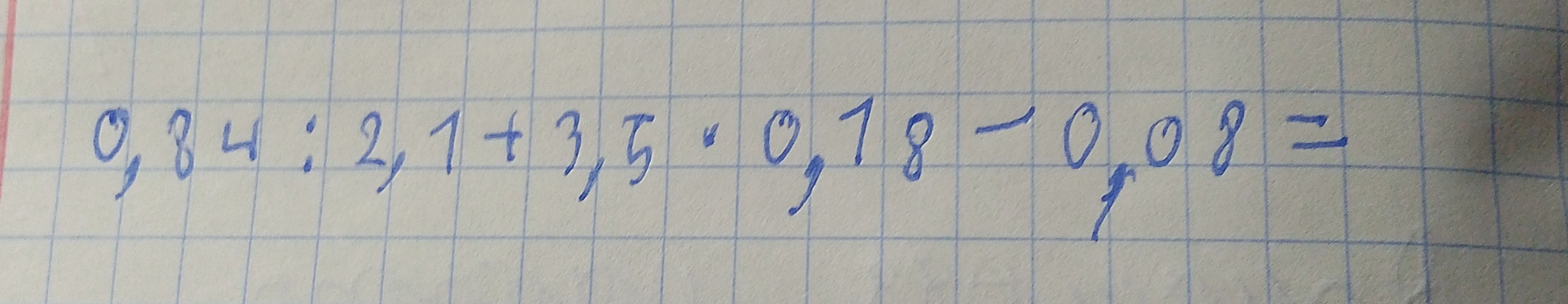 0,84 : 2,1 + 3,5 * 0,18 - 0,08 =