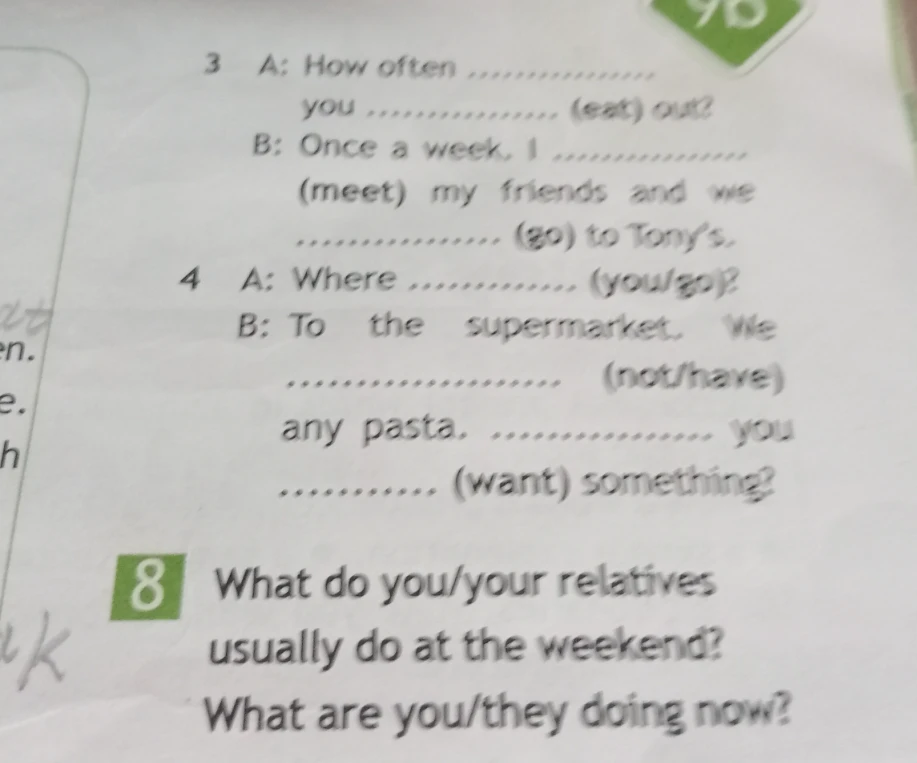 3 A: How often ............ you ............ (eat) out? B: Once a week. I ................ (meet) my friends and we ................ (go) to Tony's.