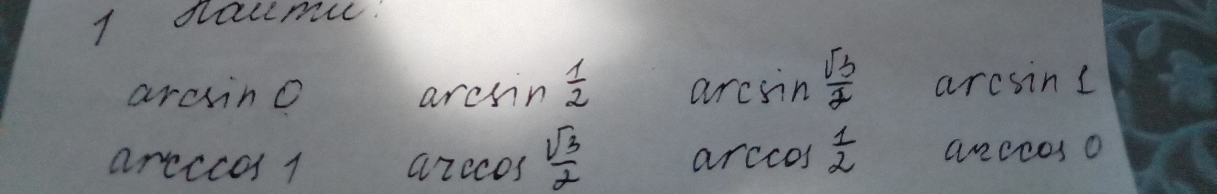 1 Найти: arcsin 0, arcsin 1/2, arcsin √3/2, arcsin 1, arccos 1, arccos √3/2, arccos 1/2, arccos 0