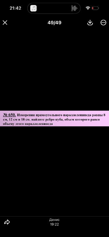 № 650. Измерения прямоугольного параллелепипеда равны 8 см, 12 см и 18 см. найдите ребро куба, объем которого равен объему этого параллелепипеда
