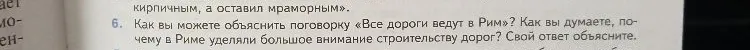 Как вы можете объяснить поговорку «Все дороги ведут в Рим»? Как вы думаете, почему в Риме уделяли большое внимание строительству дорог? Свой ответ объясните.
