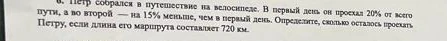 Петр собрался в путешествие на велосипеде. В первый день он проехал 20% от всего пути, а во второй — на 15% меньше, чем в первый день. Определите, сколько осталось проехать Петру, если длина его маршрута составляет 720 км.