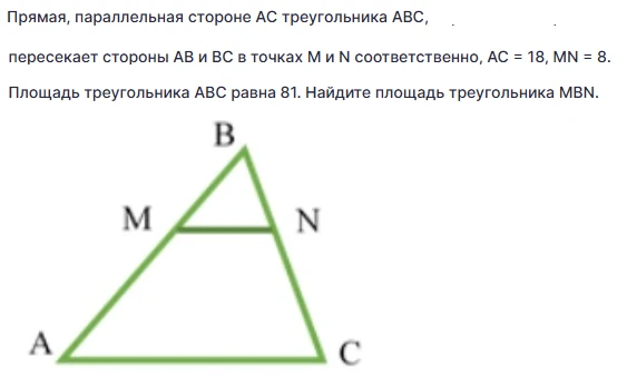 Прямая, параллельная стороне АС треугольника АВС, пересекает стороны АВ и ВС в точках М и N соответственно, АС = 18, MN = 8. Площадь треугольника АВС равна 81. Найдите площадь треугольника MBN.