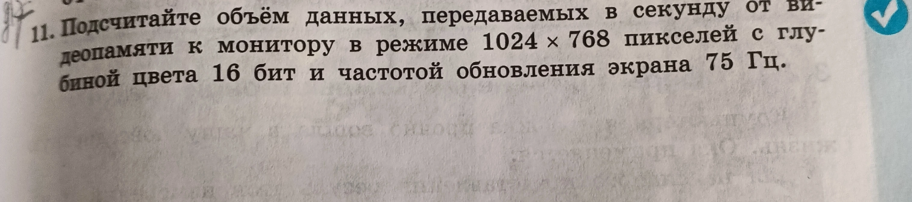 11. Подсчитайте объём данных, передаваемых в секунду от видеопамяти к монитору в режиме 1024 × 768 пикселей с глубиной цвета 16 бит и частотой обновления экрана 75 Гц.