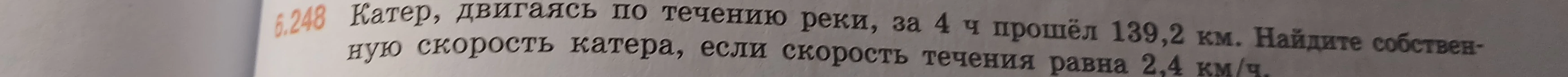 Катер, двигаясь по течению реки, за 4 ч прошёл 139,2 км. Найдите собственную скорость катера, если скорость течения равна 2,4 км/ч.