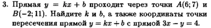 3. Прямая y = kx + b проходит через точки A(6; 7) и B(-2; 11). Найдите k и b, а также координаты точки пересечения прямой y = kx + b с прямой 3x - y = 4.