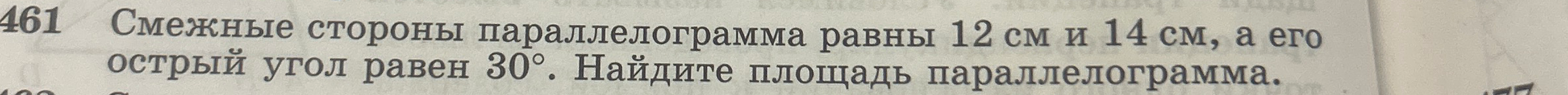 461 Смежные стороны параллелограмма равны 12 см и 14 см, а его острый угол равен 30°. Найдите площадь параллелограмма.
